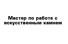 Мастер по работе с искусственным камнем